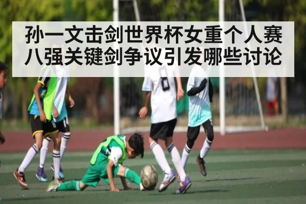 孙一文击剑世界杯女重个人赛八强关键剑争议引发哪些讨论