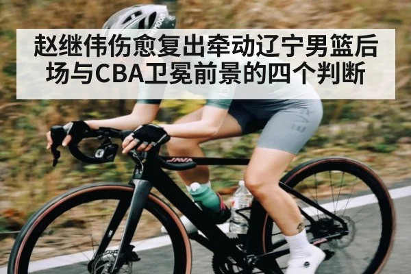 赵继伟伤愈复出牵动辽宁男篮后场与CBA卫冕前景的四个判断